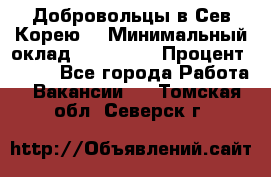Добровольцы в Сев.Корею. › Минимальный оклад ­ 120 000 › Процент ­ 150 - Все города Работа » Вакансии   . Томская обл.,Северск г.